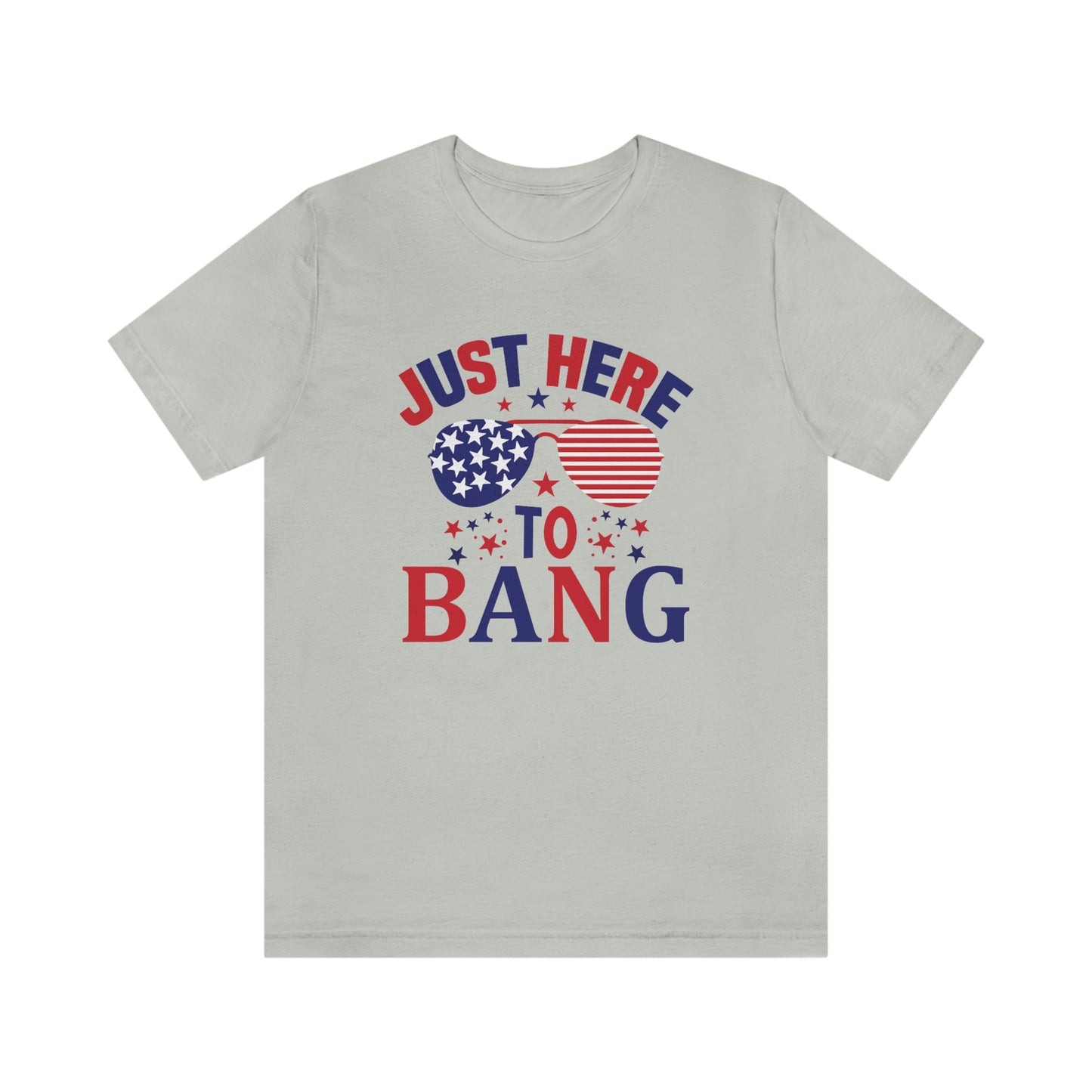 Just Here to Bang Independence Day Happy 4th of July Unisex Jersey Short Sleeve Tee