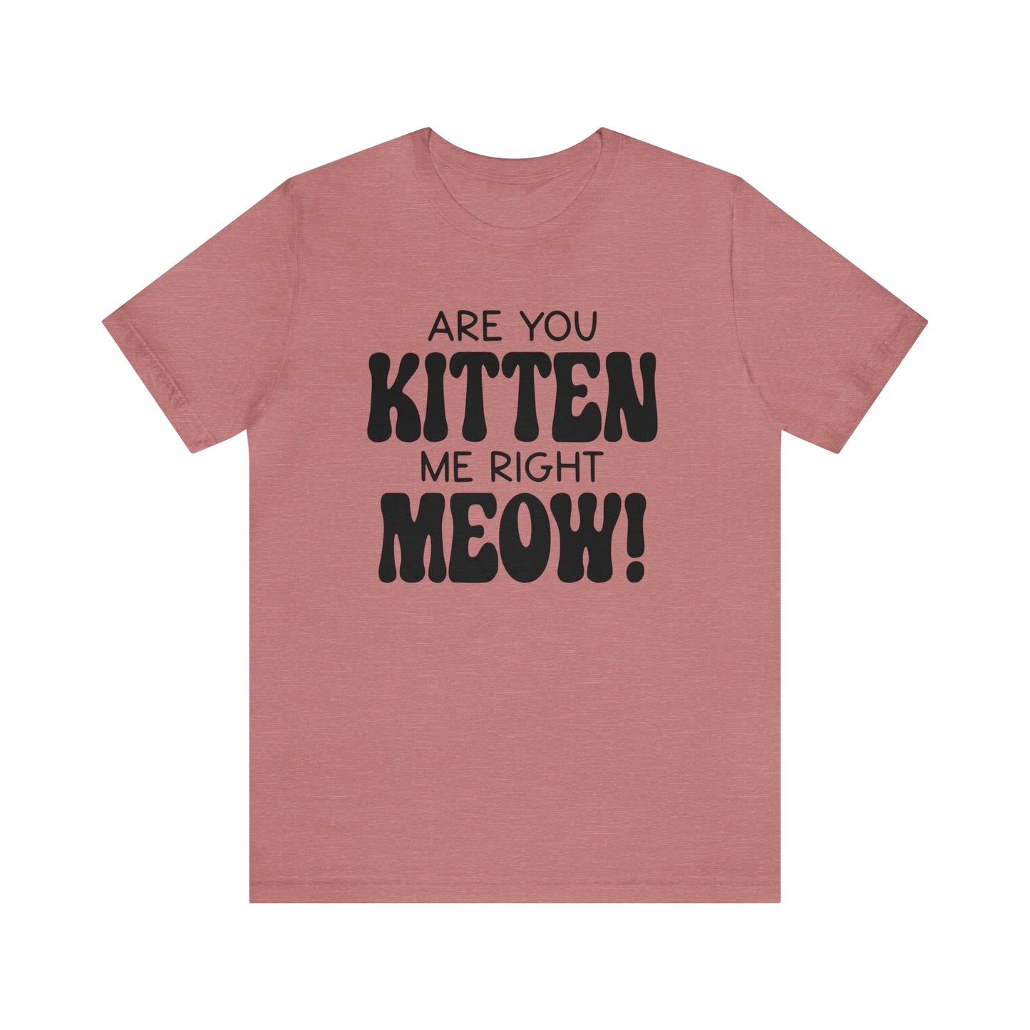 Are You Kitten Me Right Meow Short Sleeve T-shirt