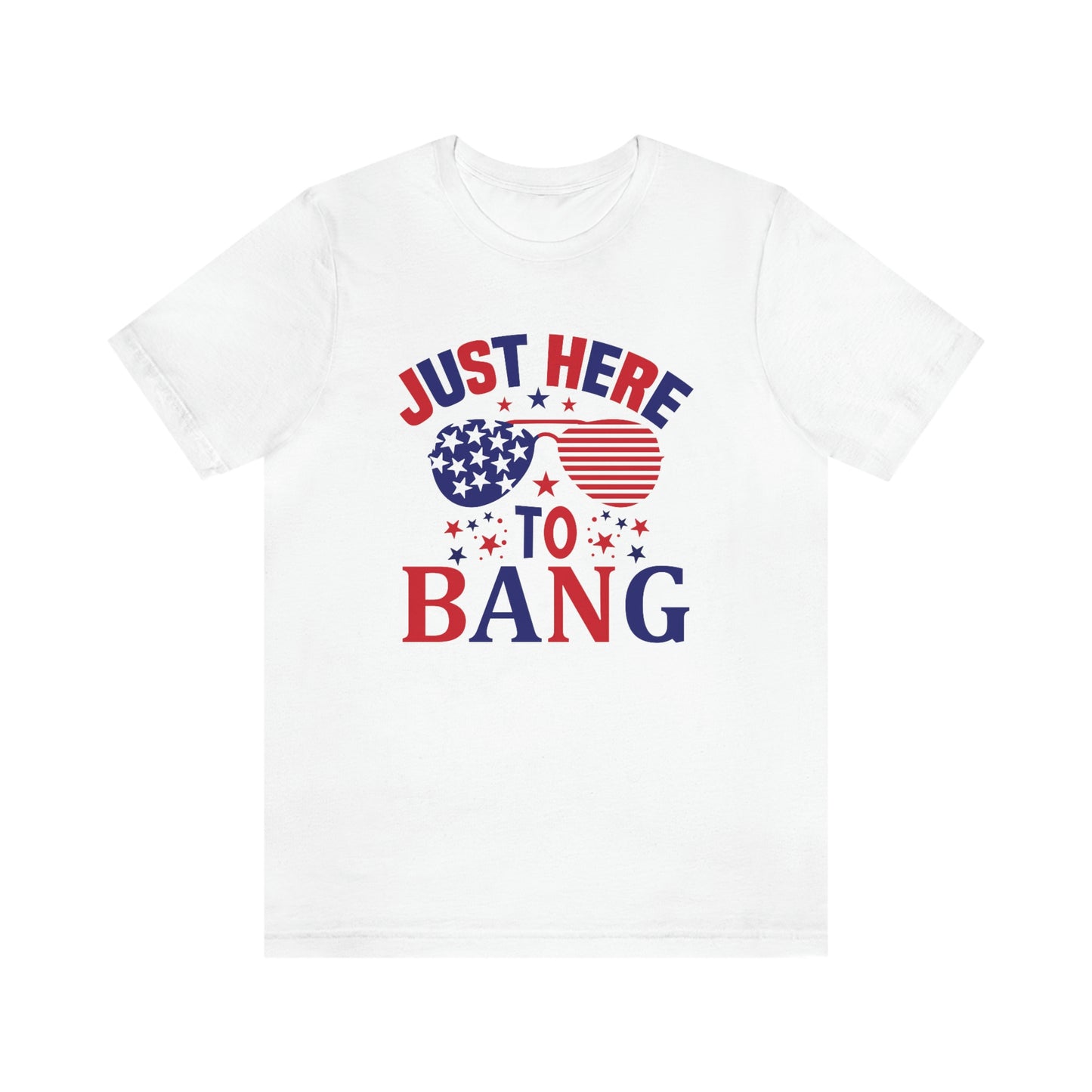 Just Here to Bang Independence Day Happy 4th of July Unisex Jersey Short Sleeve Tee
