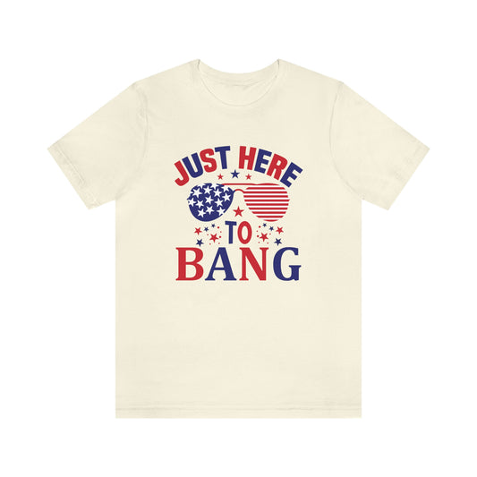 Just Here to Bang Independence Day Happy 4th of July Unisex Jersey Short Sleeve Tee