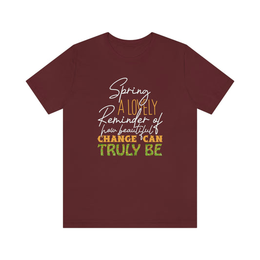 Spring A Lovely Reminder of How Beautiful Change Can Truly Be Unisex Jersey Short Sleeve Tee