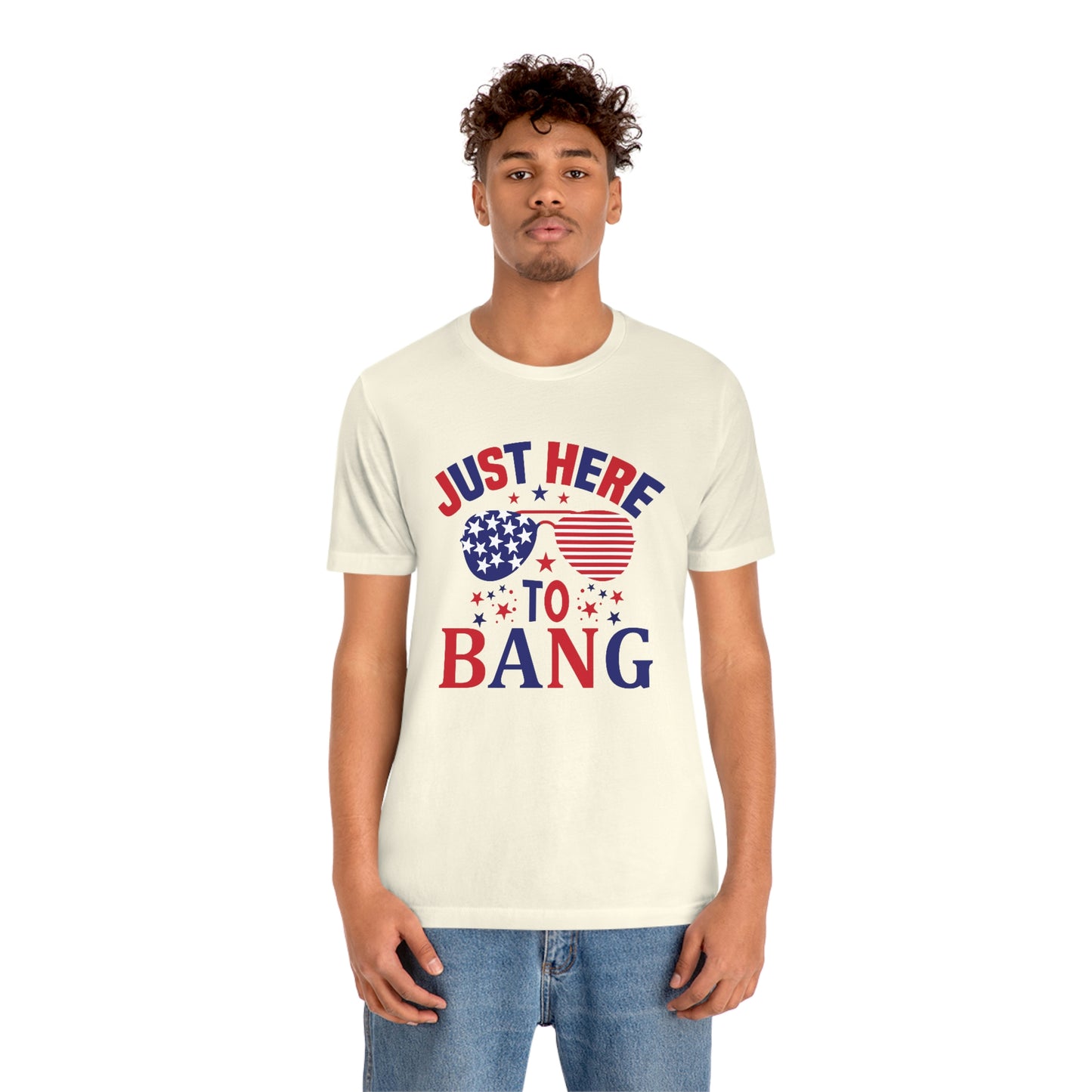 Just Here to Bang Independence Day Happy 4th of July Unisex Jersey Short Sleeve Tee