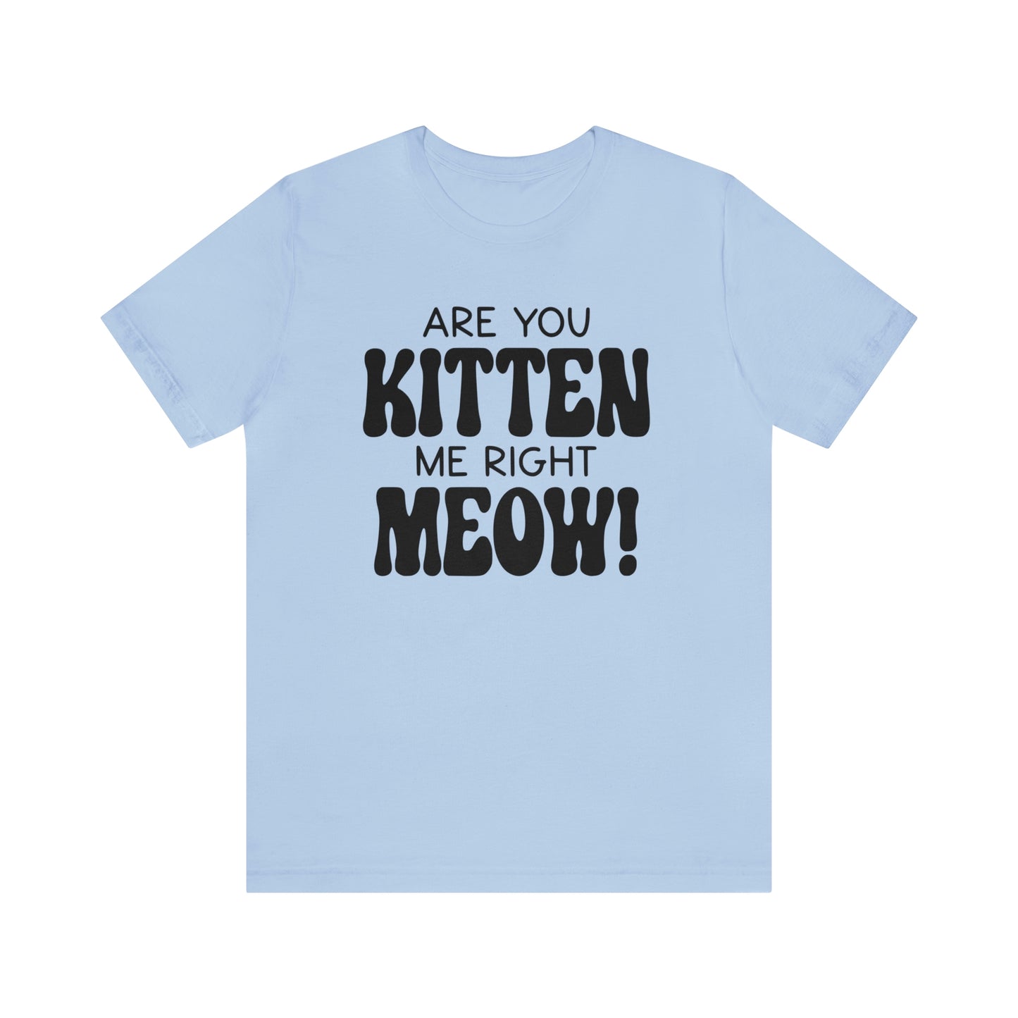 Are You Kitten Me Right Meow Short Sleeve T-shirt