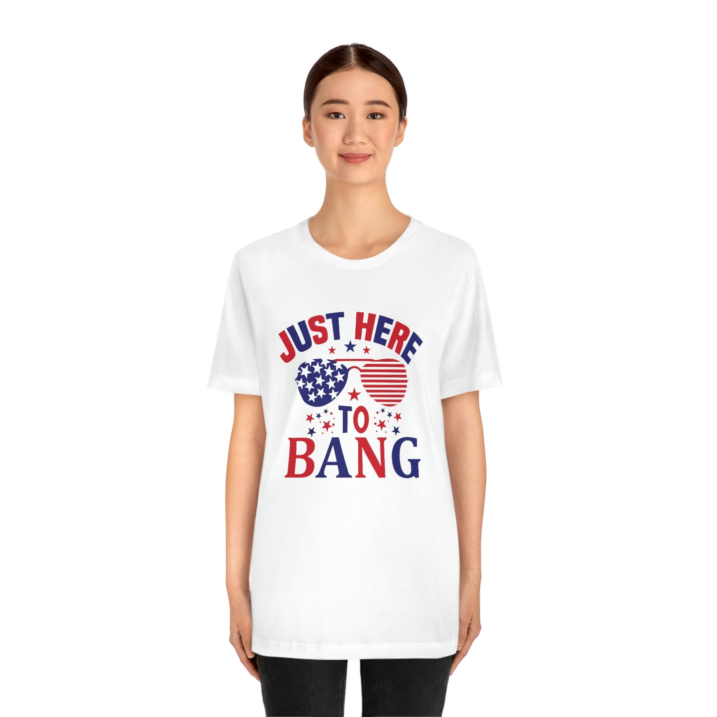 Just Here to Bang Independence Day Happy 4th of July Unisex Jersey Short Sleeve Tee