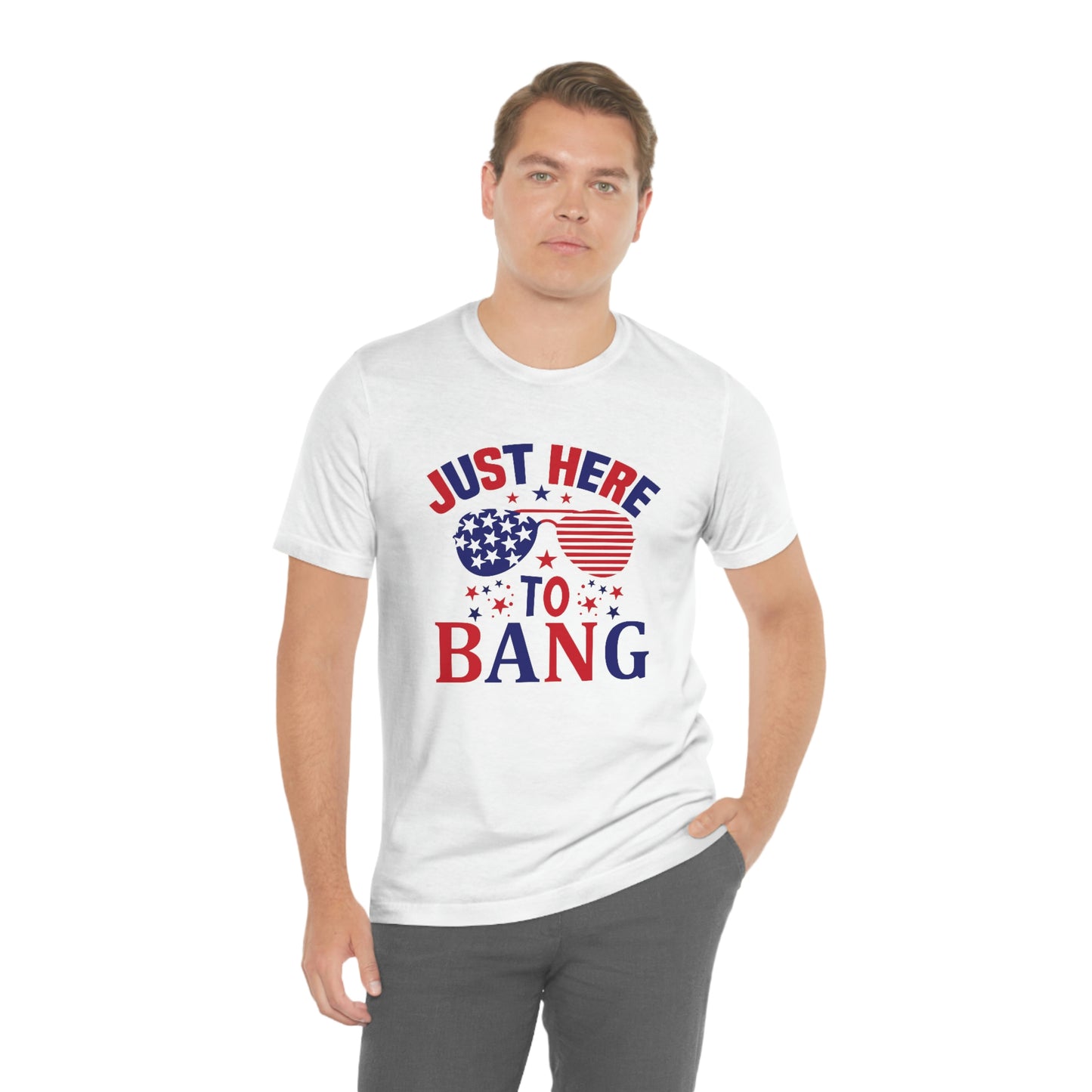 Just Here to Bang Independence Day Happy 4th of July Unisex Jersey Short Sleeve Tee