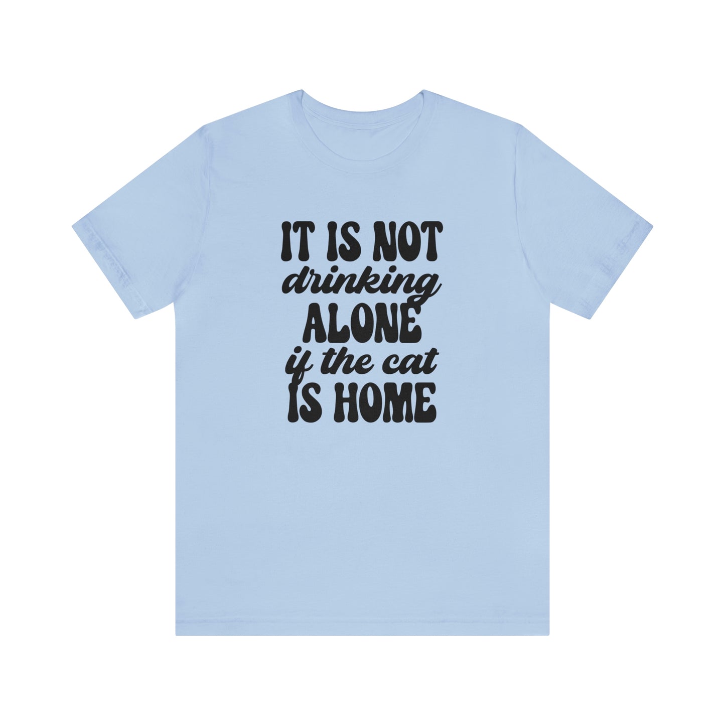 It Is Not Drinking Alone If the Cat is Home Short Sleeve T-shirt