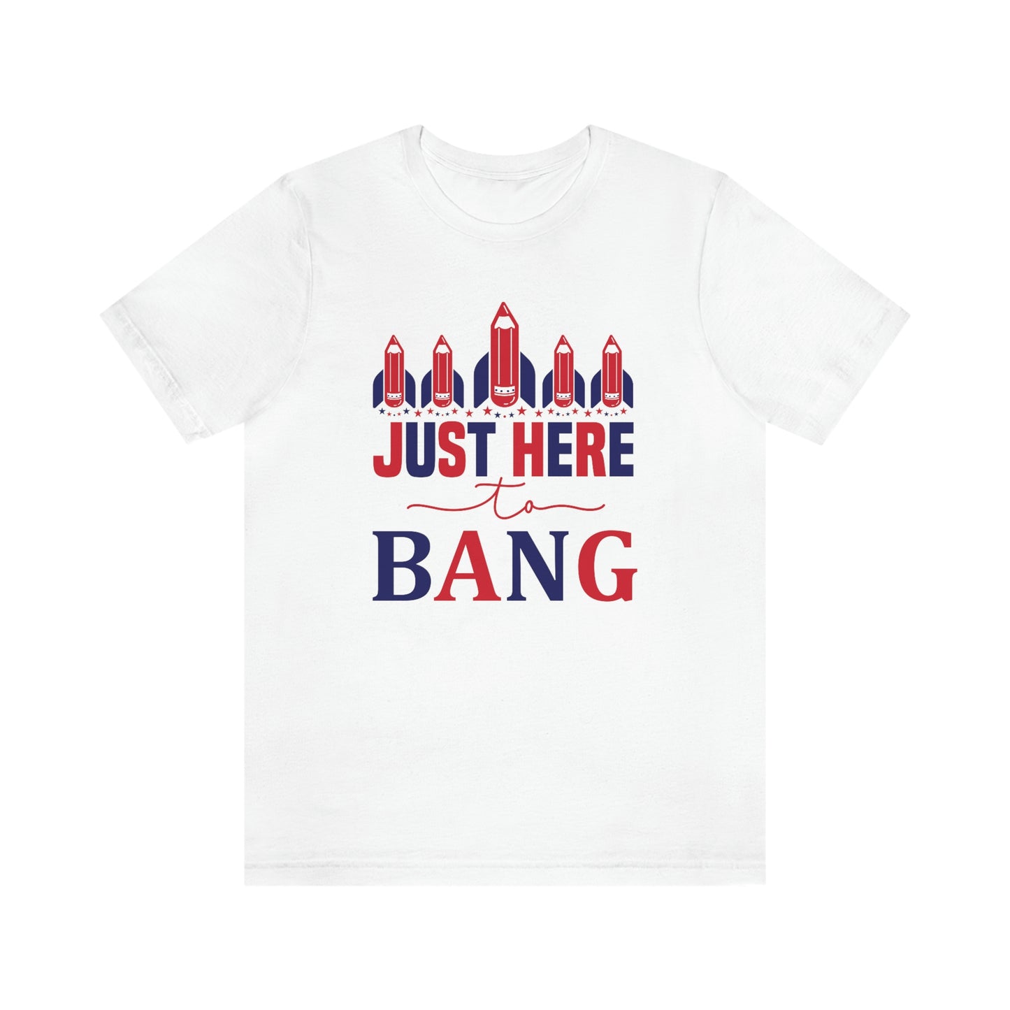 I'm Just Here to Bang Independence Day Happy 4th of July Unisex Jersey Short Sleeve Tee