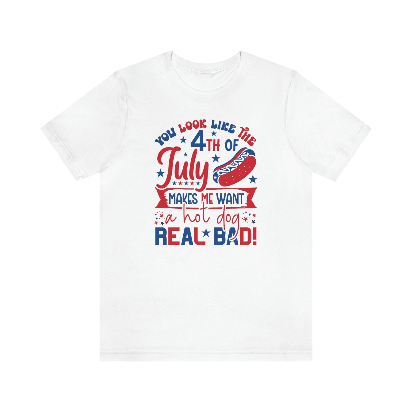 You Look Like the 4th of July Makes Me Want a Hot Dog Real Bad Unisex Jersey Short Sleeve Tee