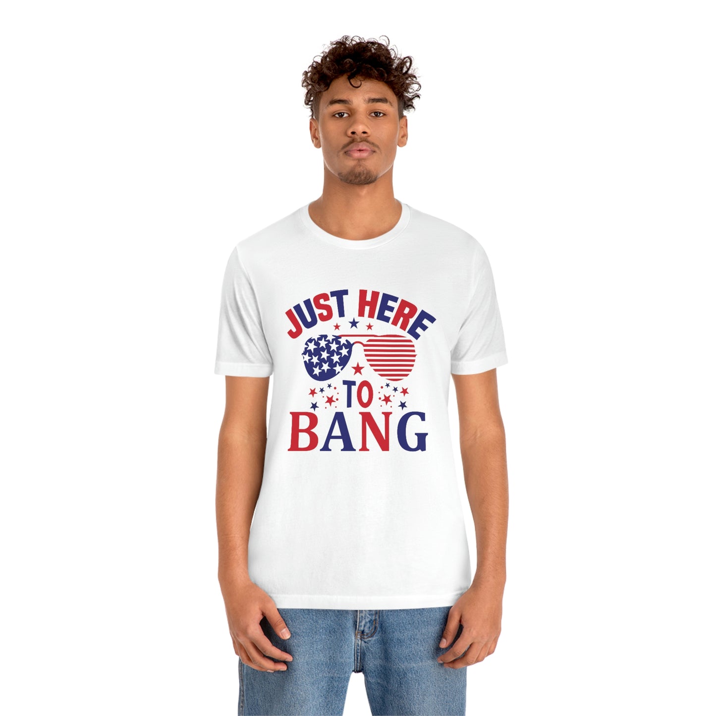 Just Here to Bang Independence Day Happy 4th of July Unisex Jersey Short Sleeve Tee