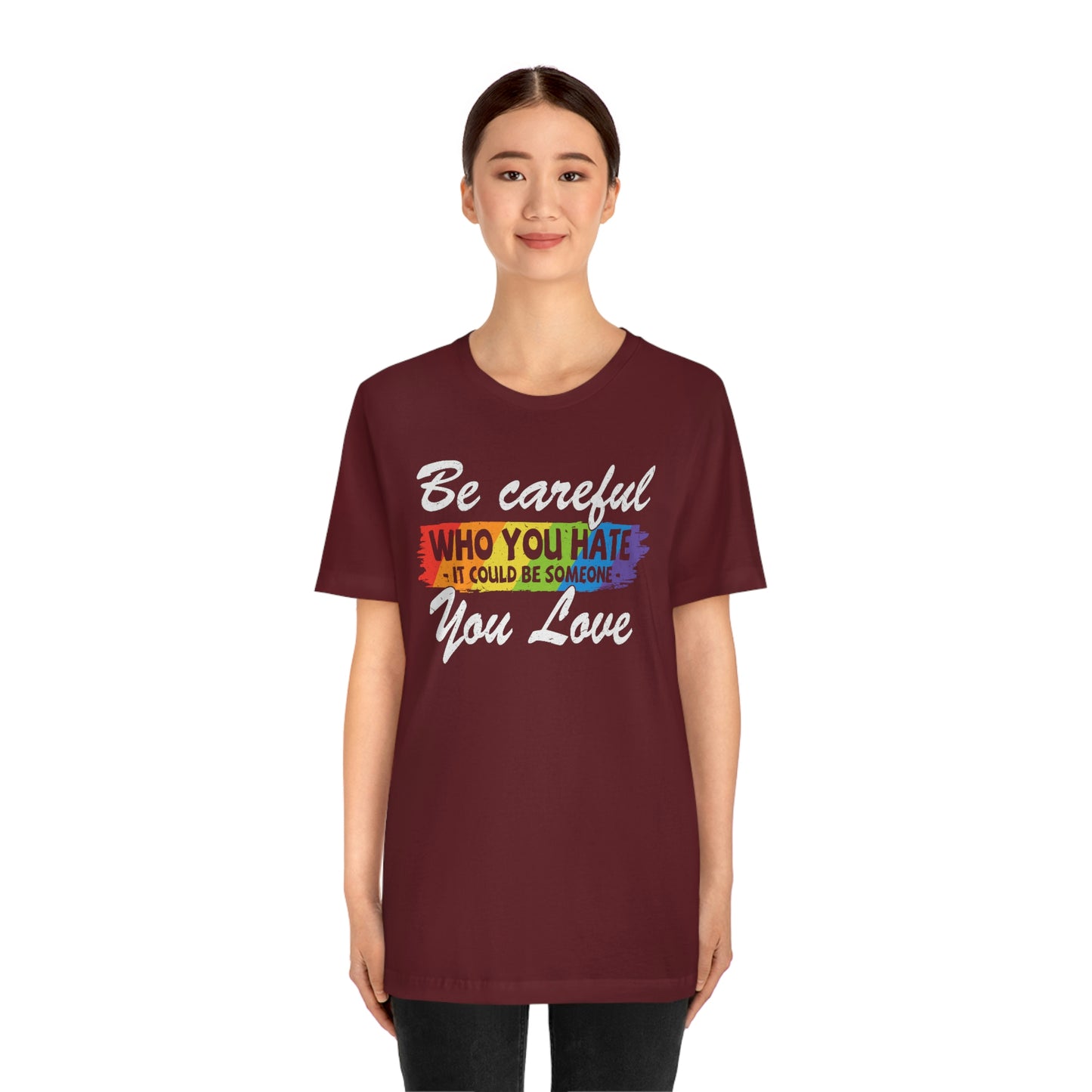 Be Careful Who You Hate It Could Be Someone You Love LGBTQIA Unisex Jersey Short Sleeve Tee
