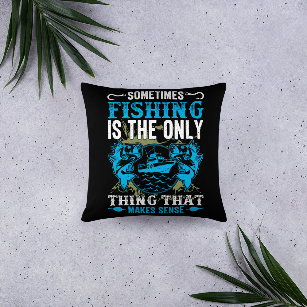 Sometimes Fishing is the Only Thing That Makes Sense Basic Pillow