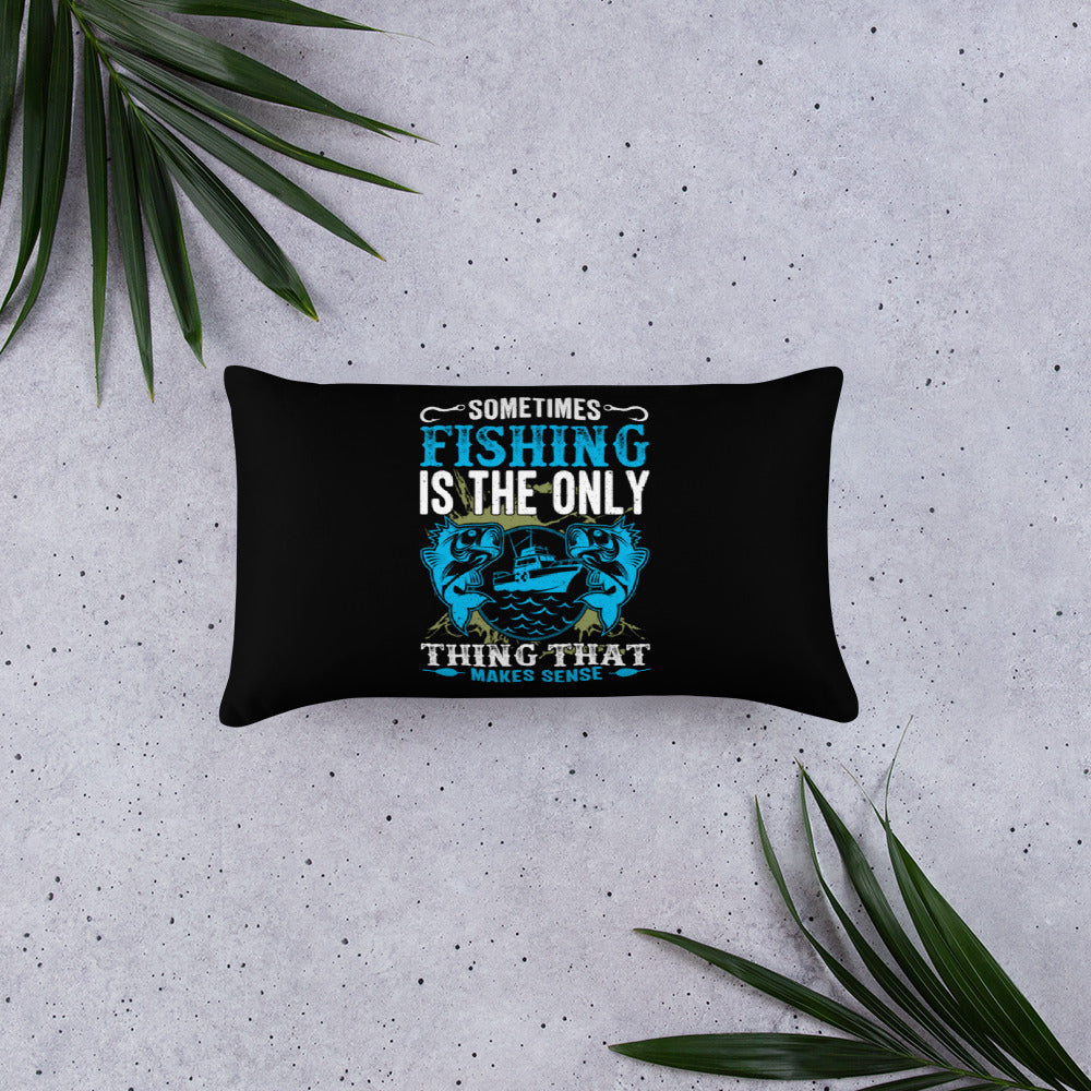 Sometimes Fishing is the Only Thing That Makes Sense Basic Pillow