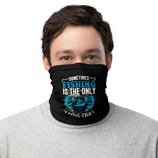 Sometimes Fishing is the Only Thing That Makes Sense Neck Gaiter