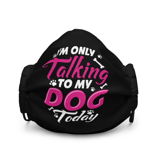 I'm Only Talking to My Dog Today Premium face mask