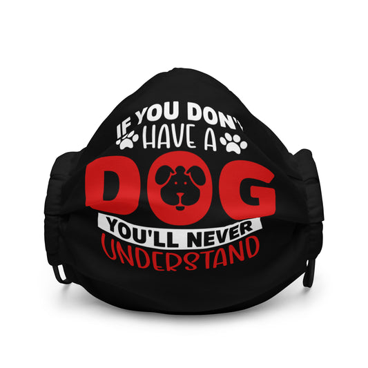 If You Don't Have a Dog You'll Never Understand Premium face mask