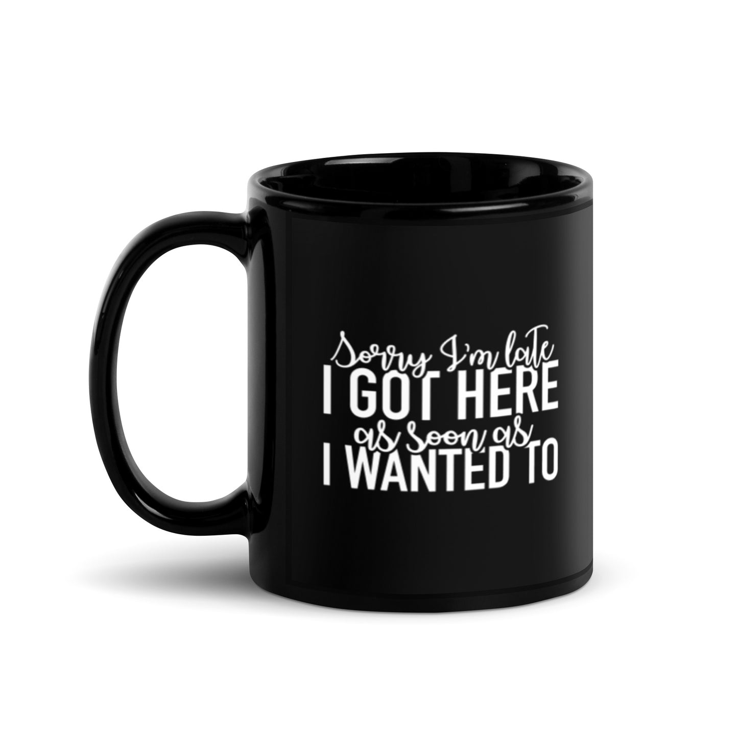 Sorry I'm Late I Got Here as Soon as I Wanted to Black Glossy Mug