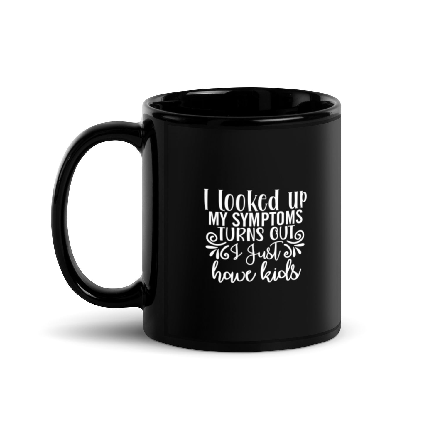 I Looked Up My Symptoms Turns Out I Just Have Kids Black Glossy Mug