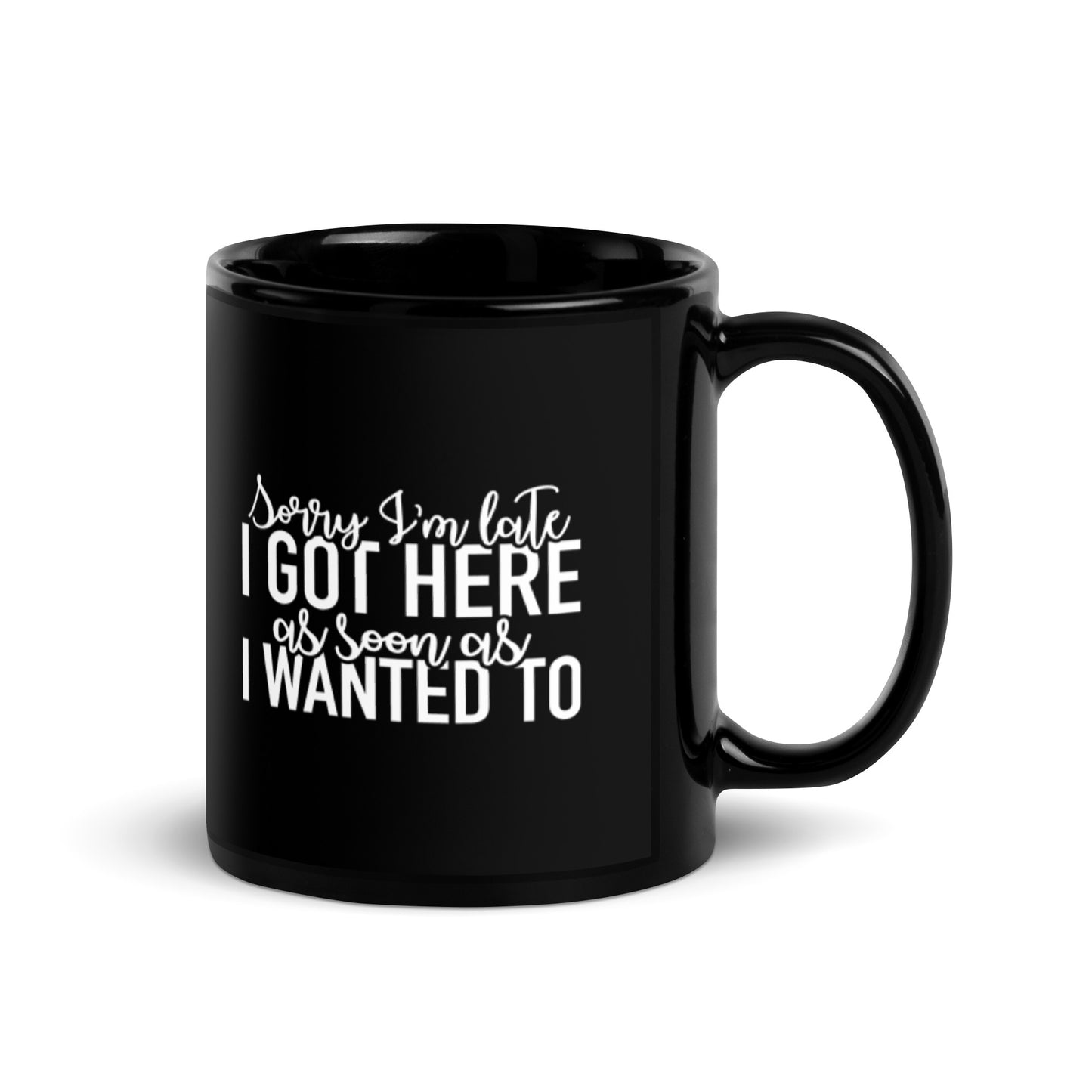 Sorry I'm Late I Got Here as Soon as I Wanted to Black Glossy Mug