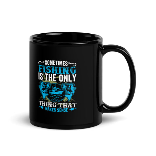 Sometimes Fishing is the Only Thing That Makes Sense Black Glossy Mug