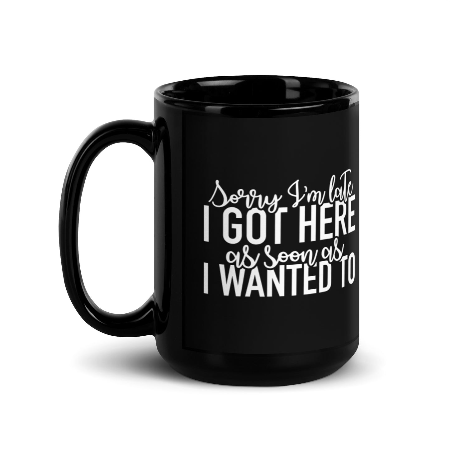 Sorry I'm Late I Got Here as Soon as I Wanted to Black Glossy Mug