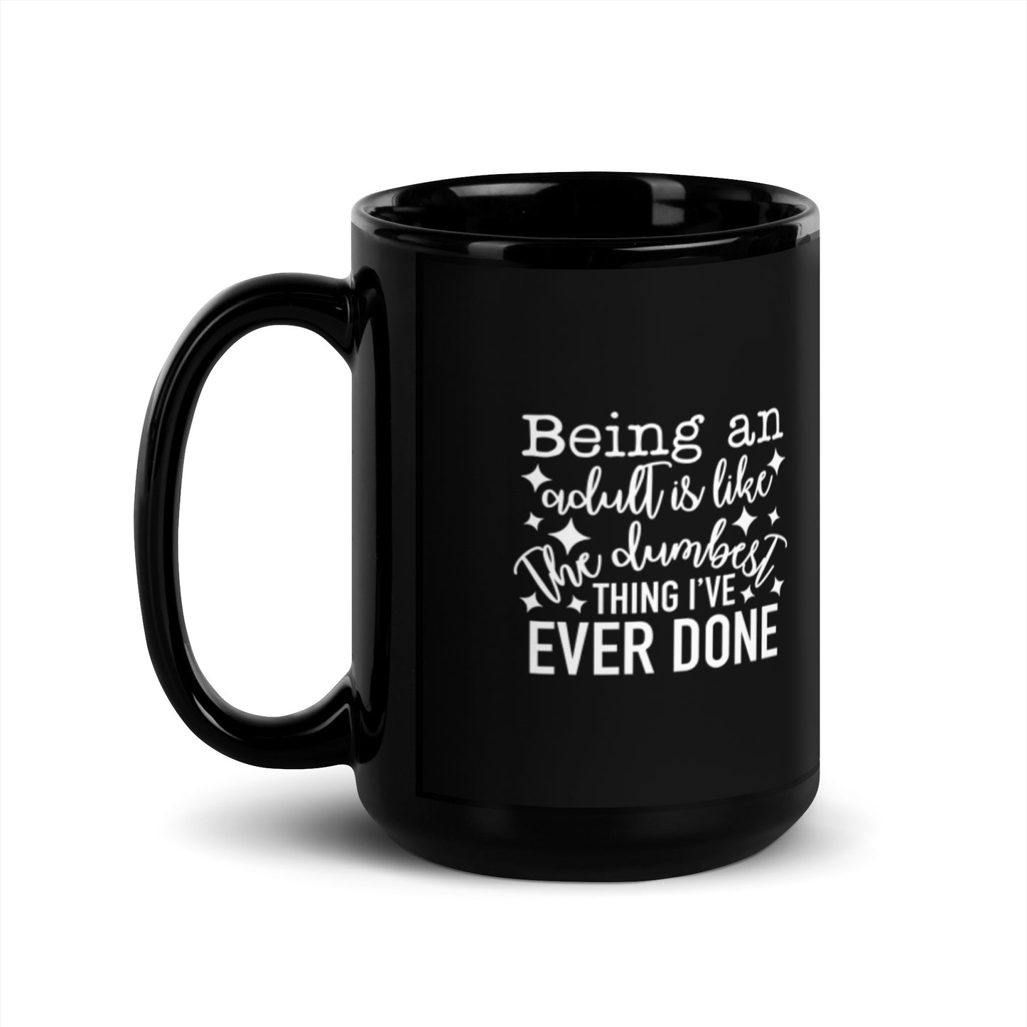 Being an Adult is Like the Dumbest Thing I've Ever Done Black Glossy Mug