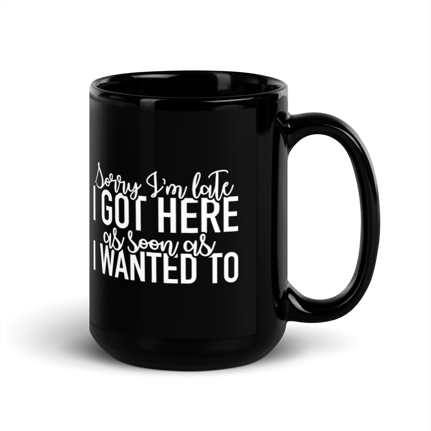 Sorry I'm Late I Got Here as Soon as I Wanted to Black Glossy Mug