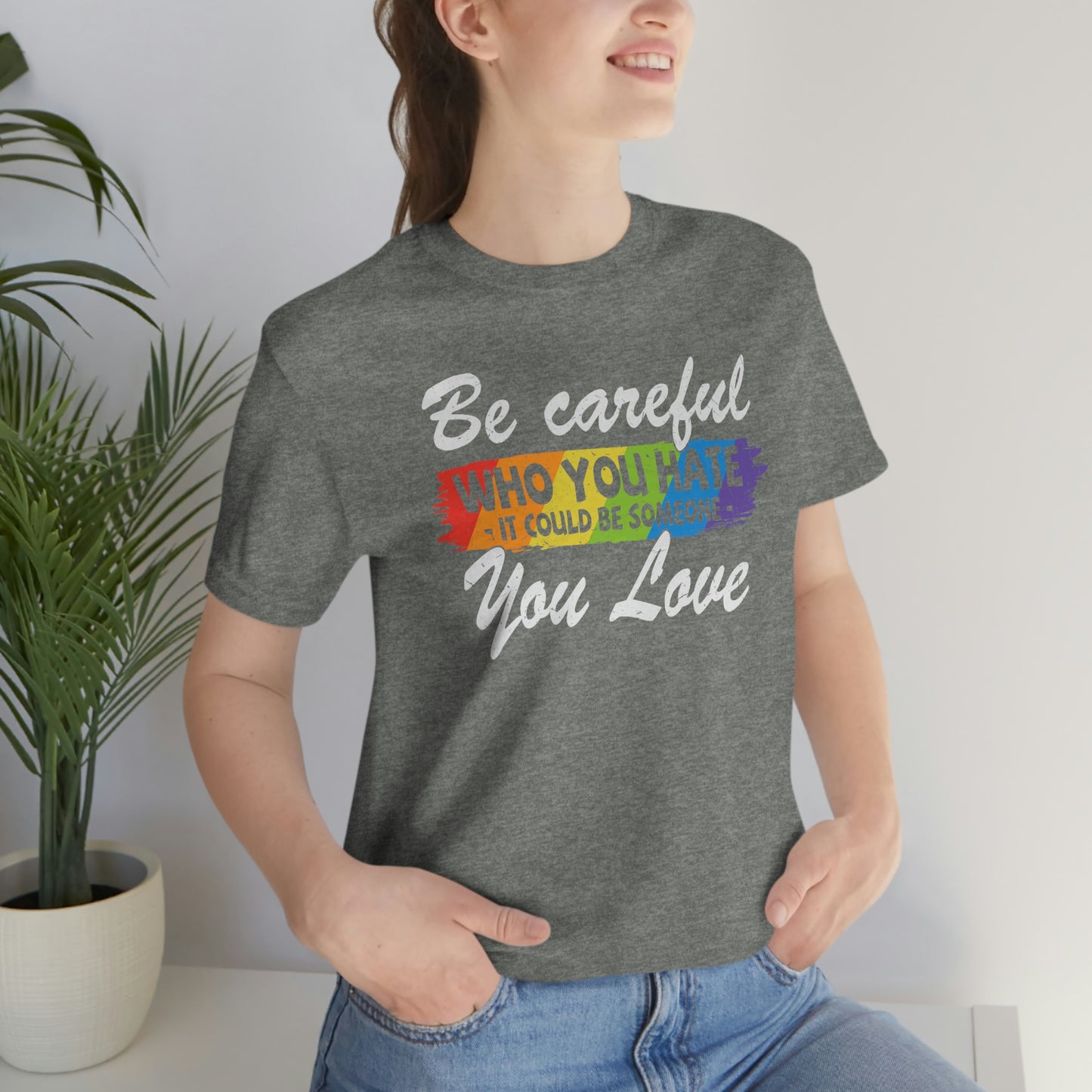 Be Careful Who You Hate It Could Be Someone You Love LGBTQIA Unisex Jersey Short Sleeve Tee