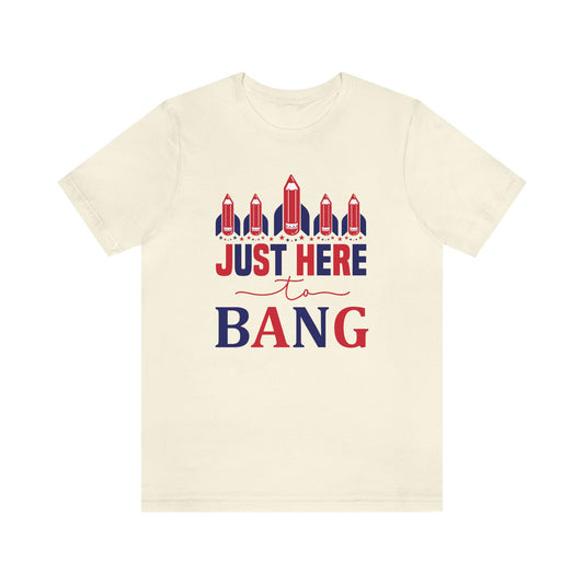 I'm Just Here to Bang Independence Day Happy 4th of July Unisex Jersey Short Sleeve Tee