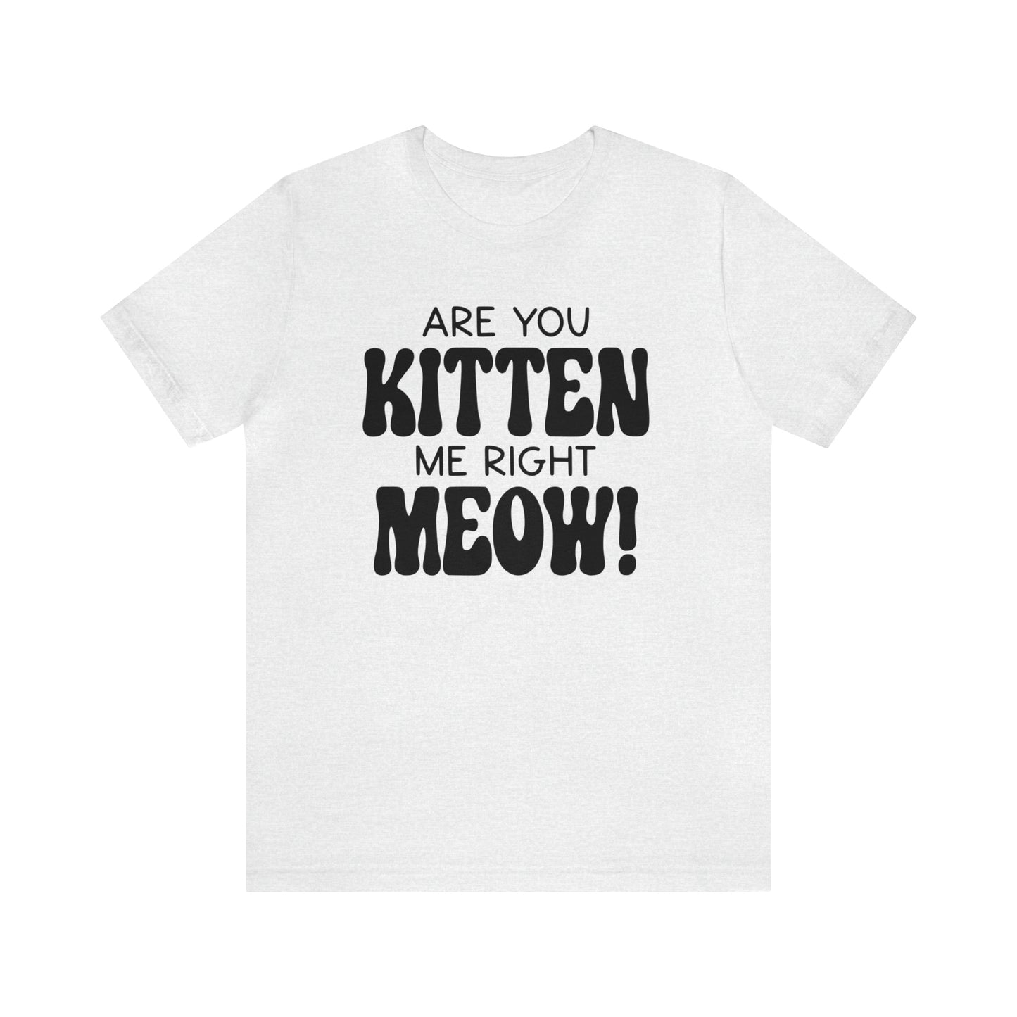 Are You Kitten Me Right Meow Short Sleeve T-shirt