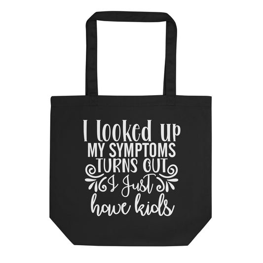 I Looked Up My Symptoms Turns Out I Just Have Kids Eco Tote Bag