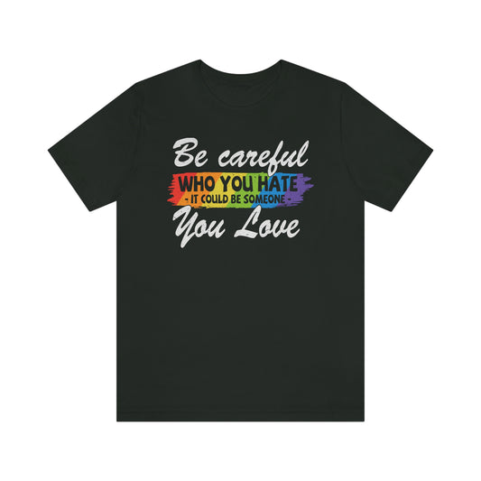 Be Careful Who You Hate It Could Be Someone You Love LGBTQIA Unisex Jersey Short Sleeve Tee