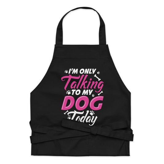 I'm Only Talking to my Dog Today Organic cotton apron