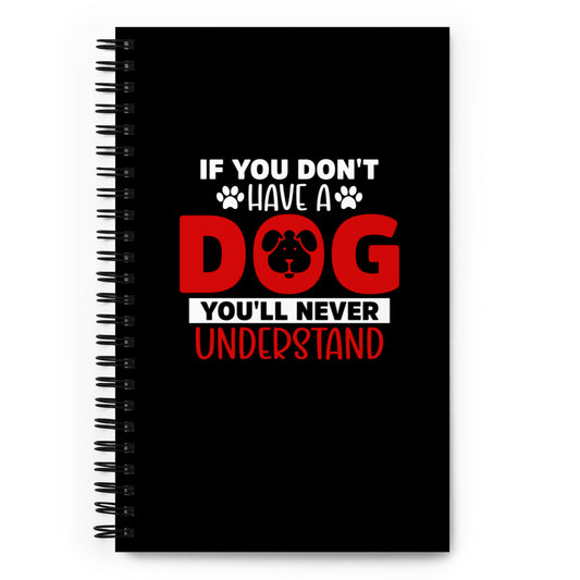 If You Don't Have a Dog You'll Never Understand Spiral notebook