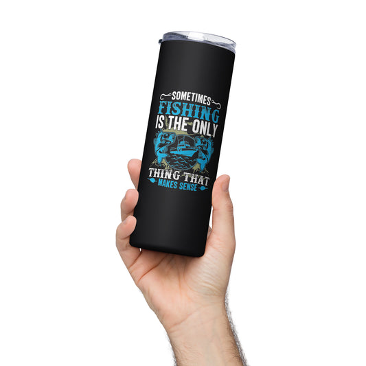 Sometimes Fishing is the Only Thing That Makes Sense Stainless steel tumbler