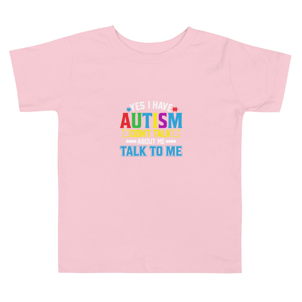 Yes I Have Autism Don't Talk About Me Talk To Me Toddler T-shirt