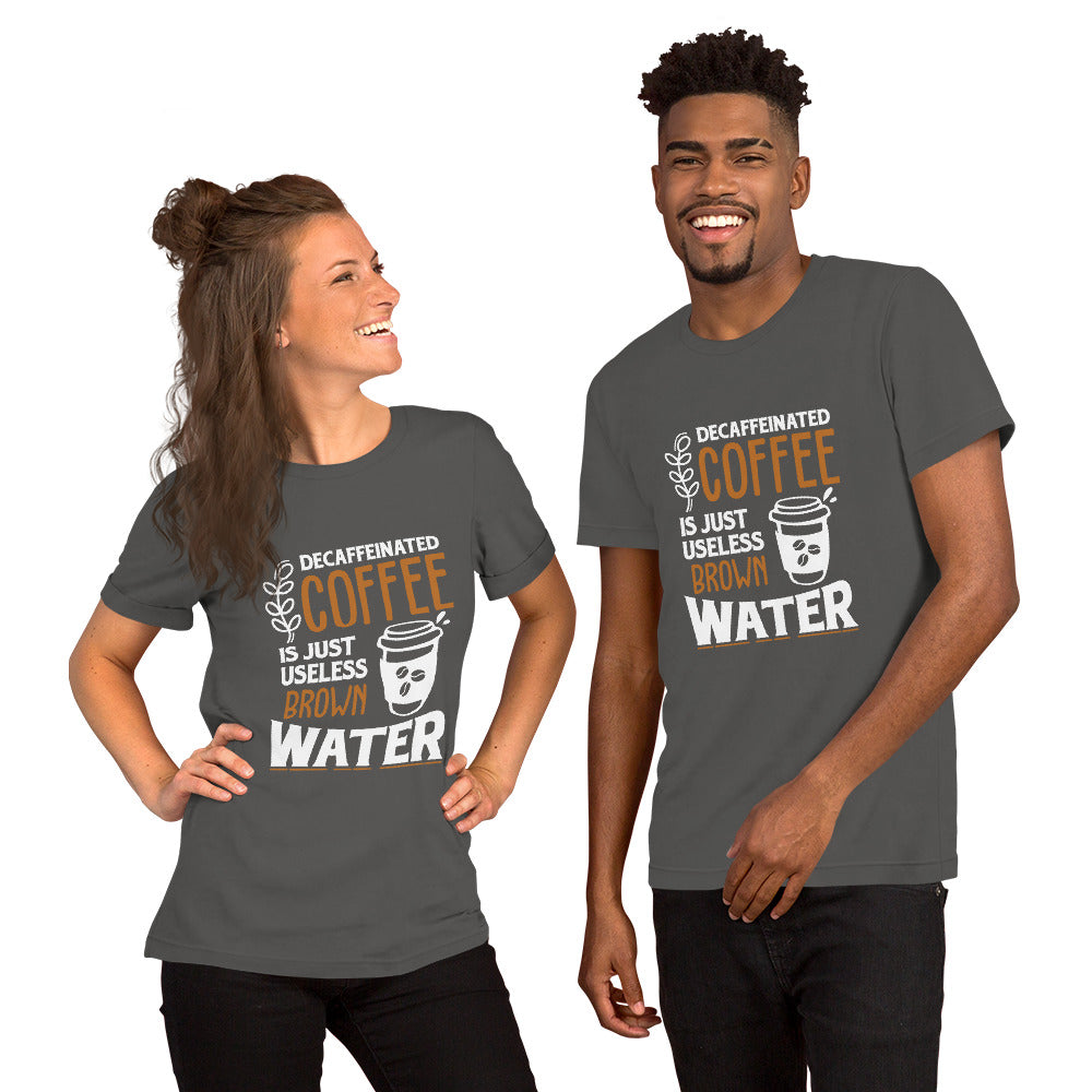Decaffeinated Coffee is Just Useless Brown Water Unisex T-shirt