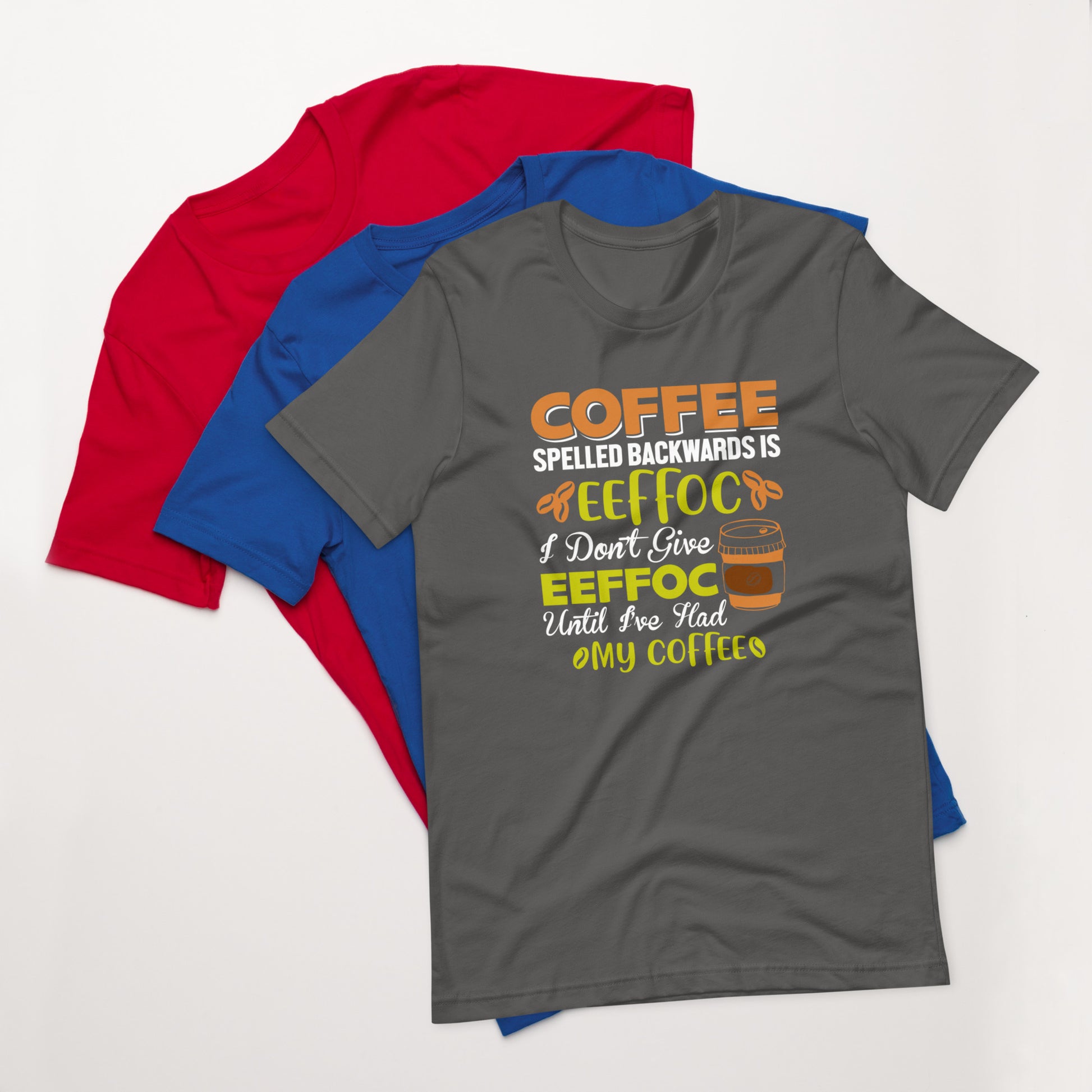 Coffee Spelled Backwards is Eeffoc I Don't Give Eeffoc Until I've Had My Coffee Unisex T-shirt
