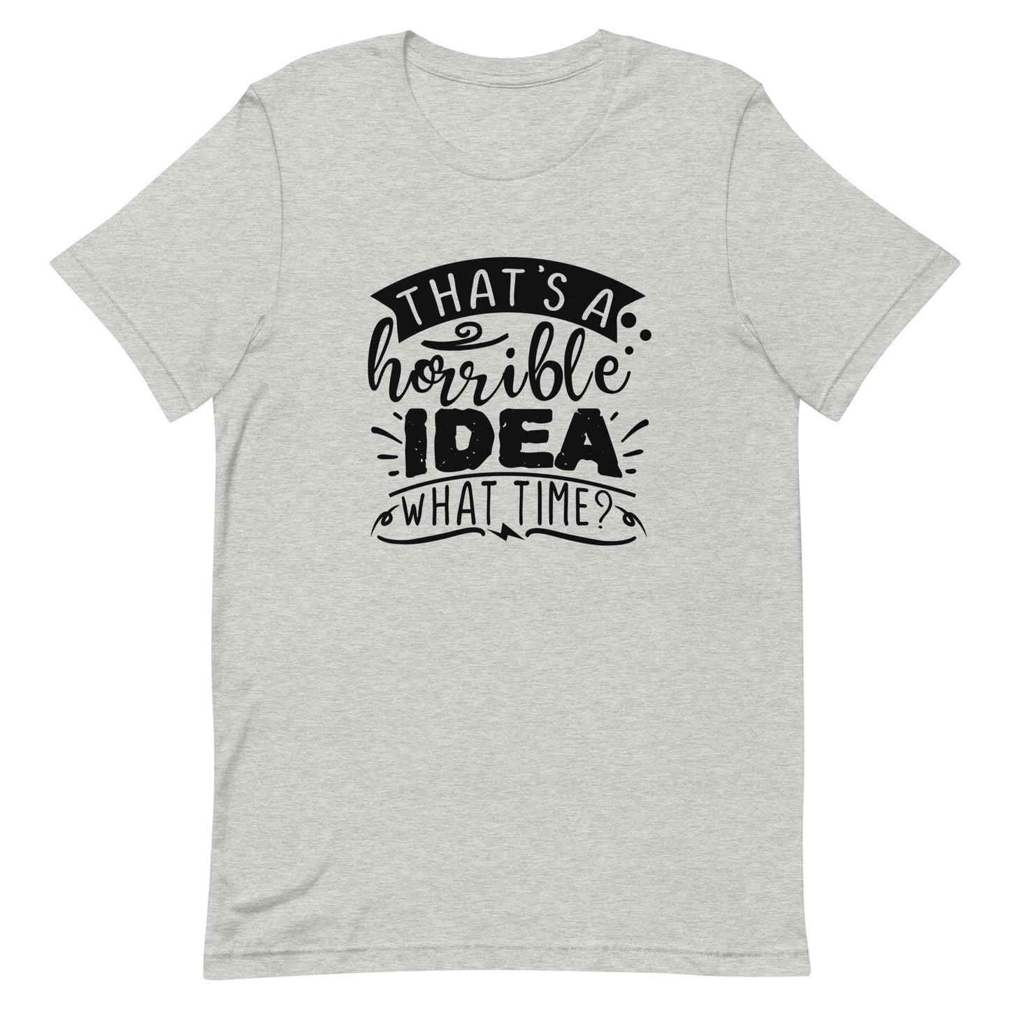 That's a Horrible Idea What Time? Unisex t-shirt