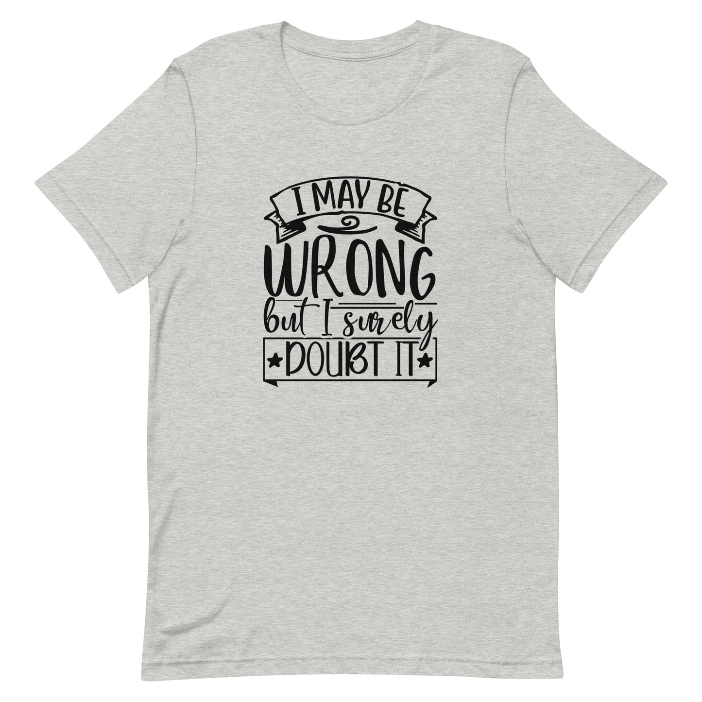 I May Be Wrong But I Surely Doubt It Unisex t-shirt