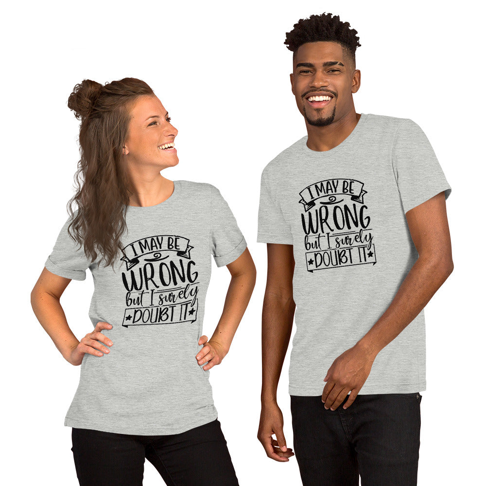 I May Be Wrong But I Surely Doubt It Unisex t-shirt