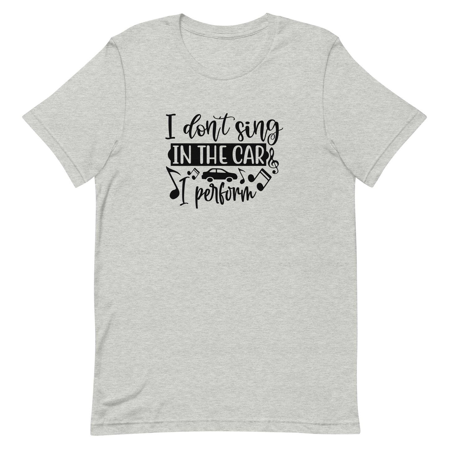 I Don't Sing in the Car I Perform Unisex T-shirt - Music