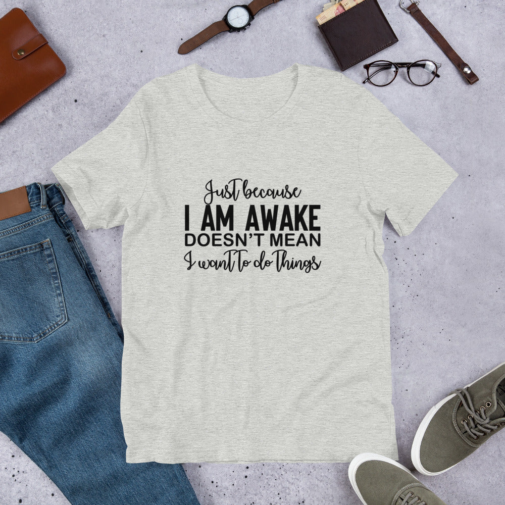 Just Because I Am Awake Doesn't Mean Unisex t-shirt