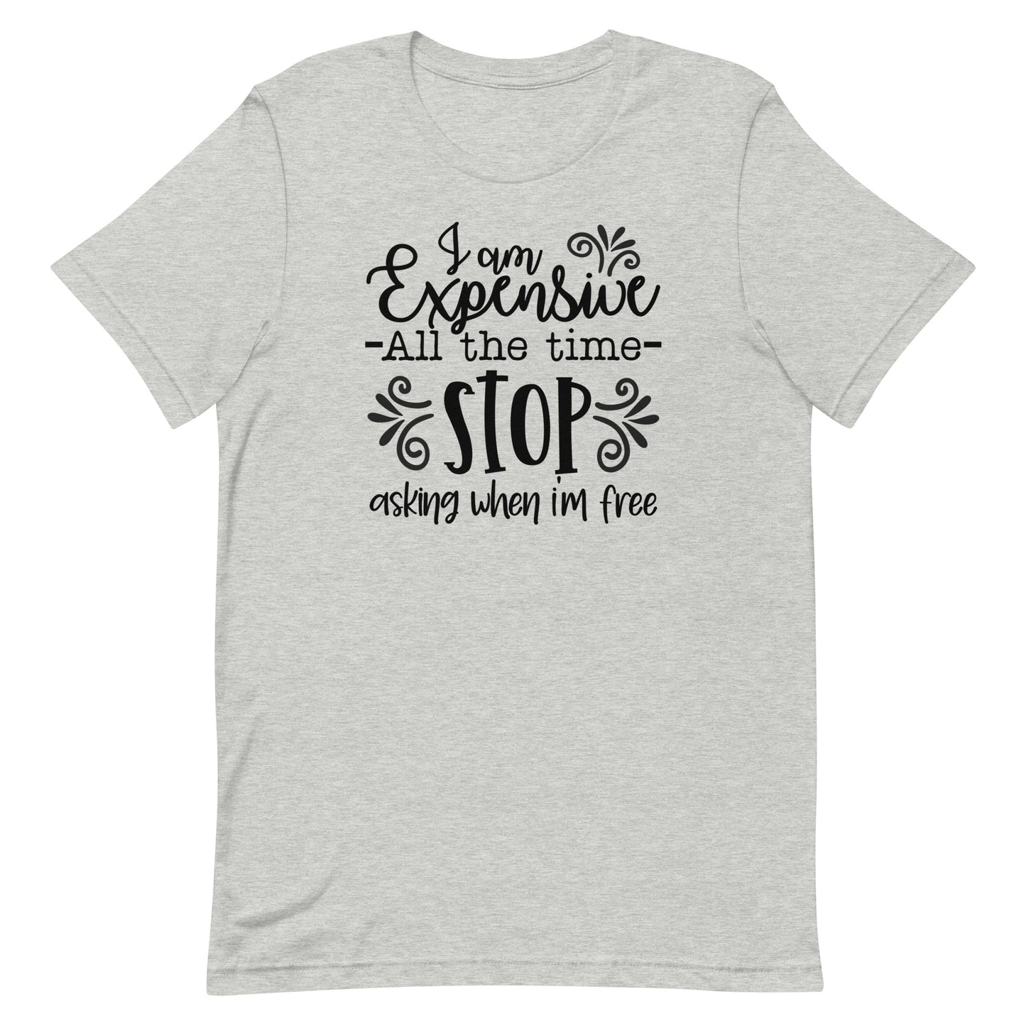 I am Expensive All the Time Stop Asking When I'm Free Unisex T-shirt
