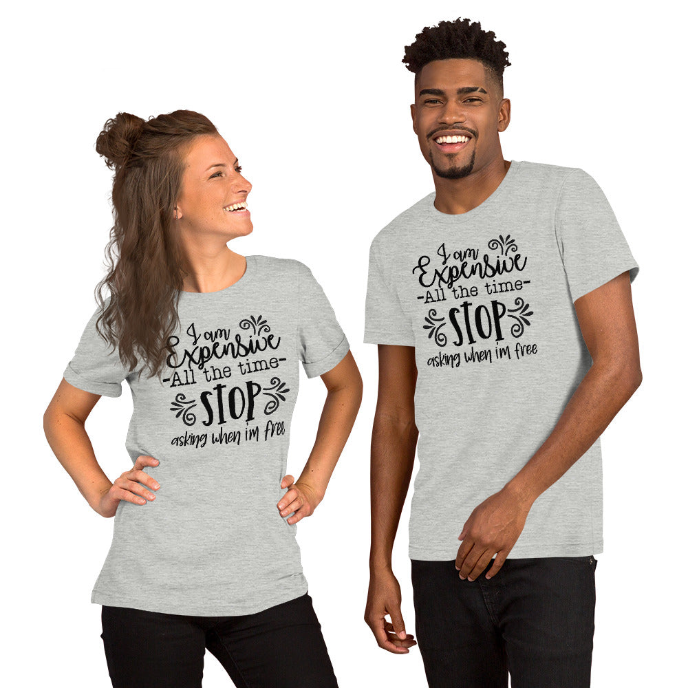 I am Expensive All the Time Stop Asking When I'm Free Unisex T-shirt