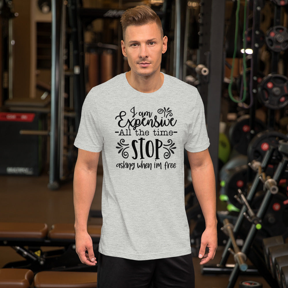 I am Expensive All the Time Stop Asking When I'm Free Unisex T-shirt