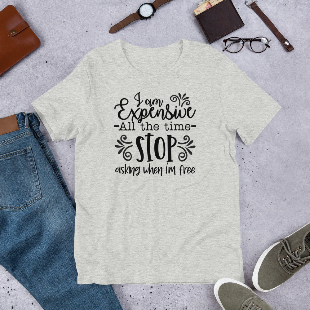 I am Expensive All the Time Stop Asking When I'm Free Unisex T-shirt