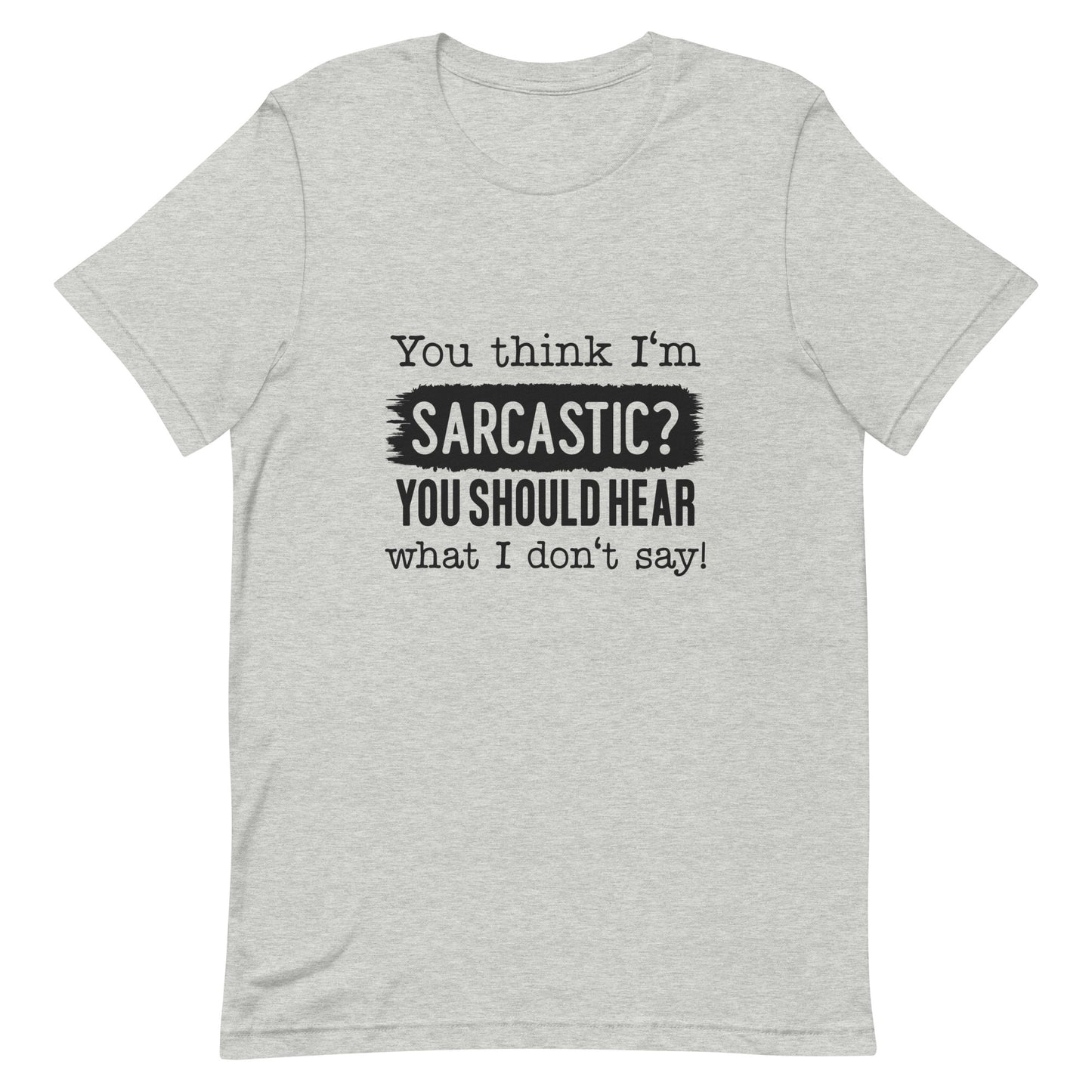 You Think I'm Sarcastic You Should Hear What I Don't Say Unisex t-shirt