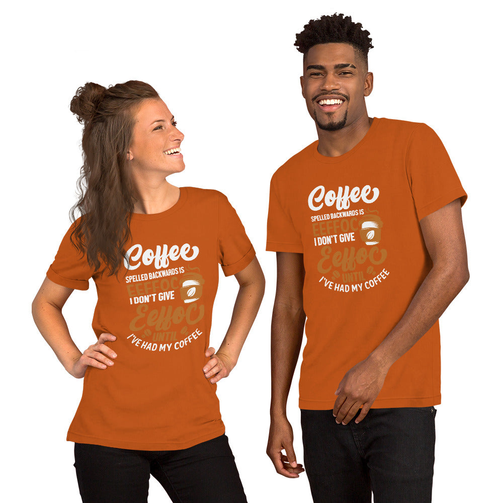 Coffee Spelled Backwards is Eeffoc I Don't Give Eeffoc Until I've Had My Coffee Unisex T-shirt