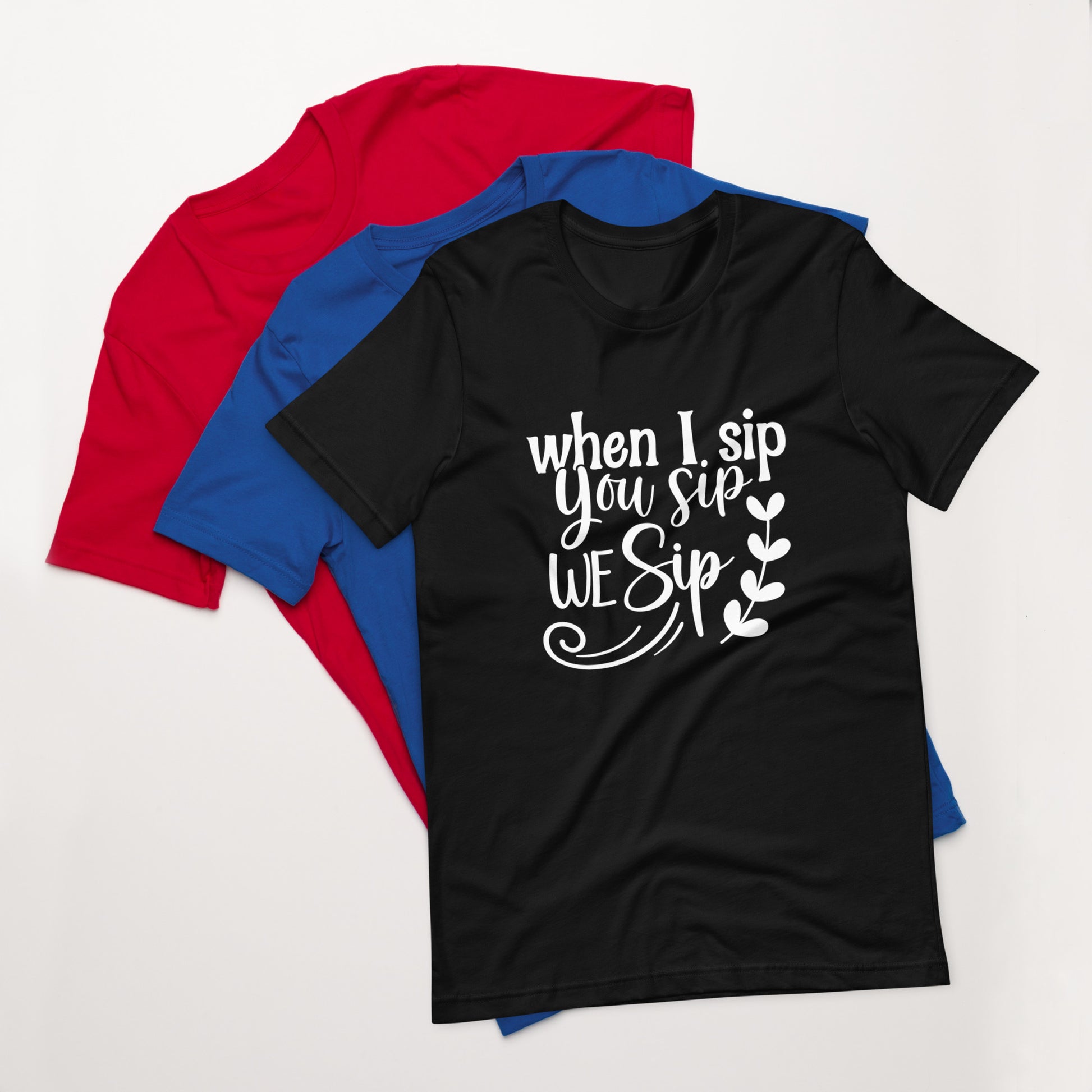 When I Sip, You Sip, We Sip Unisex t-shirt