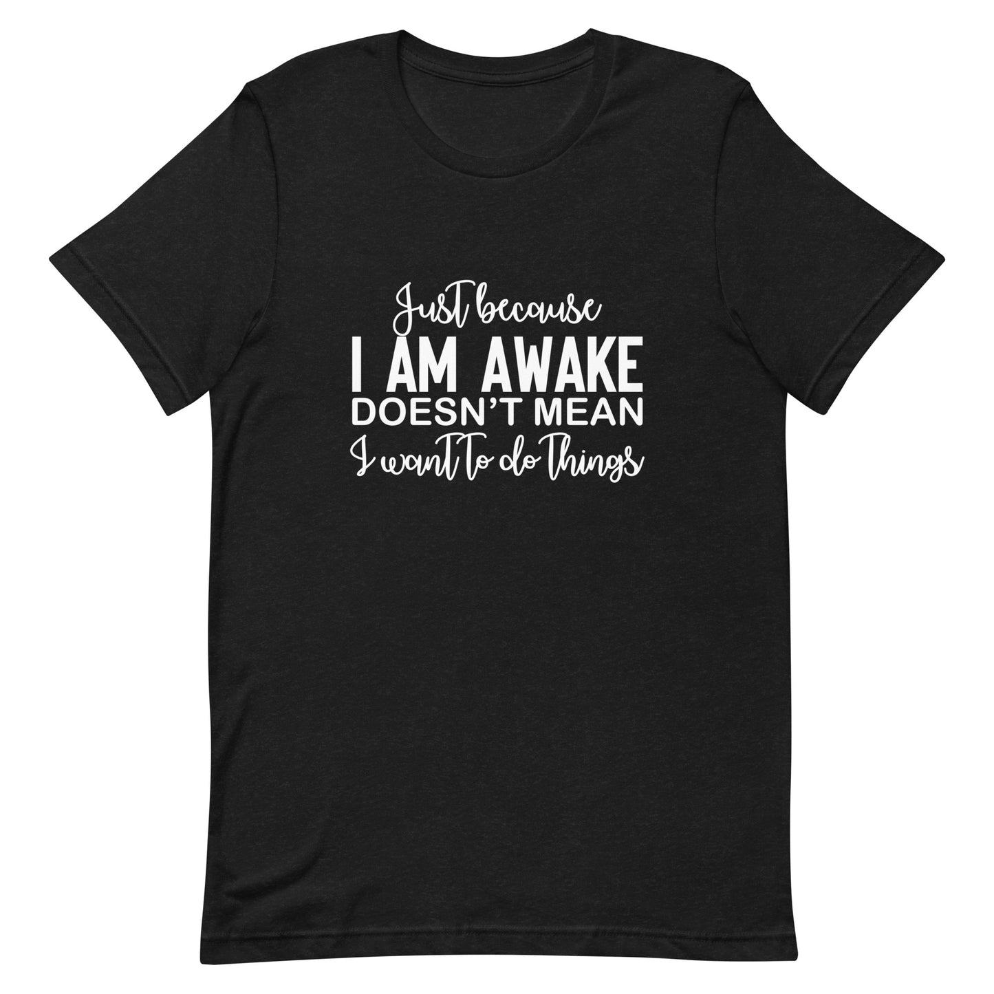 Just Because I Am Awake Doesn't Mean I Want to do Things Unisex t-shirt